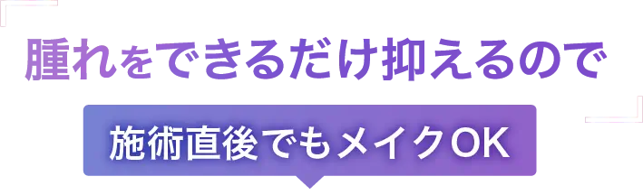腫れをできるだけ抑えるので