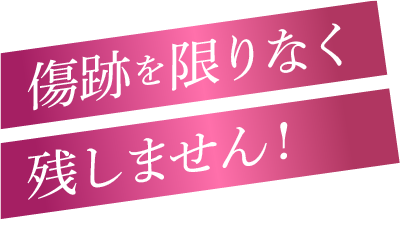 傷跡を限りなく残しません！