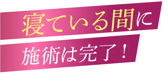 寝でいる間に施術は完了