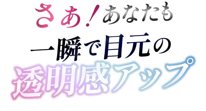 あなたも一瞬で透明感あふれる目元へ