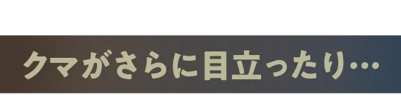 目元が凹んでクマがさらに目立ったり
